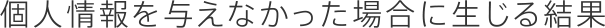 個人情報を与えなかった場合に生じる結果